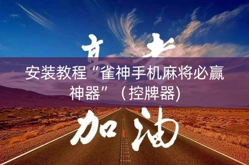 安装教程“雀神手机麻将必赢神器”（控牌器)