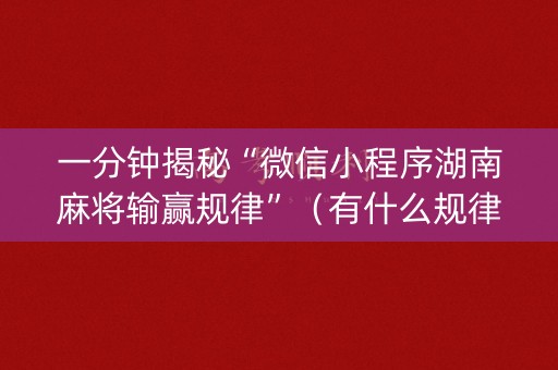 一分钟揭秘“微信小程序湖南麻将输赢规律”（有什么规律)