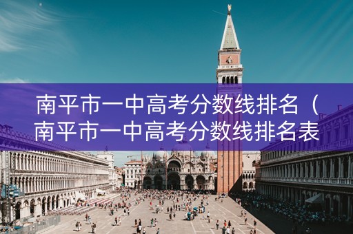 南平市一中高考分数线排名（南平市一中高考分数线排名表）