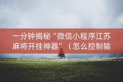 一分钟揭秘“微信小程序江苏麻将开挂神器”（怎么控制输赢)