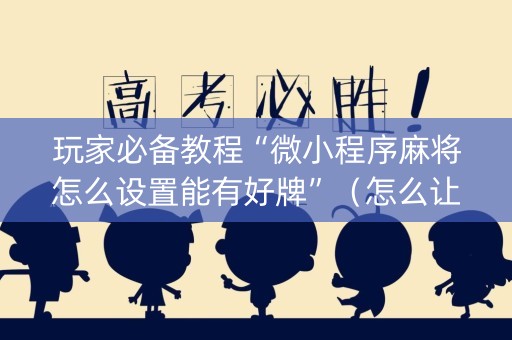 玩家必备教程“微小程序麻将怎么设置能有好牌”（怎么让系统给你发好牌)