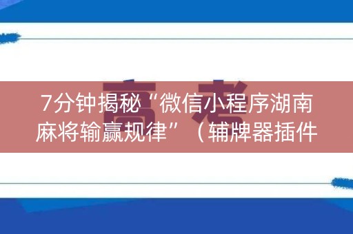 7分钟揭秘“微信小程序湖南麻将输赢规律”（辅牌器插件购买)