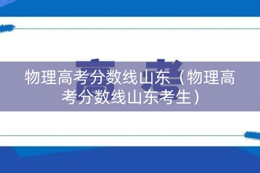 物理高考分数线山东（物理高考分数线山东考生）