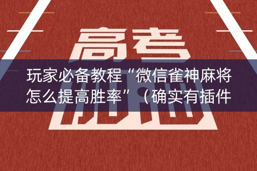 玩家必备教程“微信雀神麻将怎么提高胜率”（确实有插件吗)