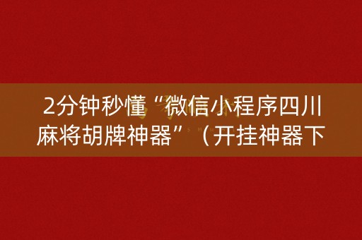 2分钟秒懂“微信小程序四川麻将胡牌神器”（开挂神器下载)