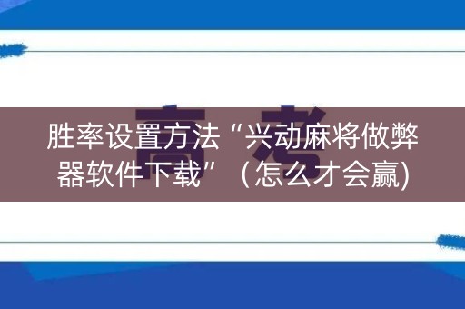 胜率设置方法“兴动麻将做弊器软件下载”（怎么才会赢)
