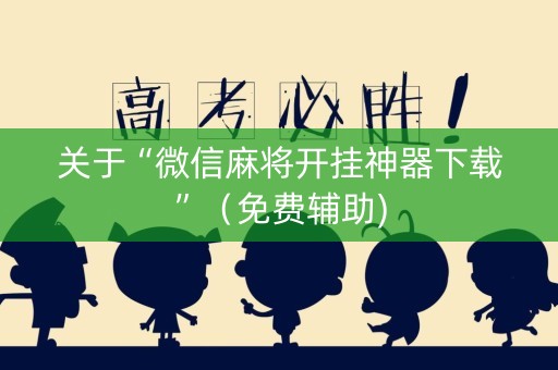 关于“微信麻将开挂神器下载”（免费辅助)