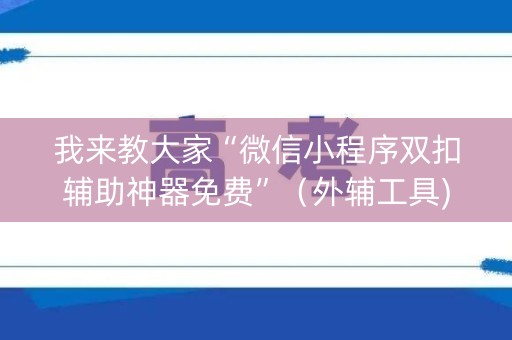 我来教大家“微信小程序双扣辅助神器免费”（外辅工具)