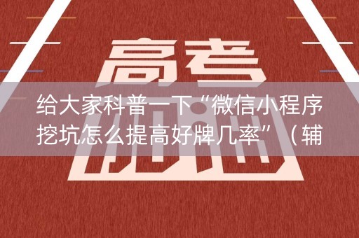 给大家科普一下“微信小程序挖坑怎么提高好牌几率”（辅助器通用版)