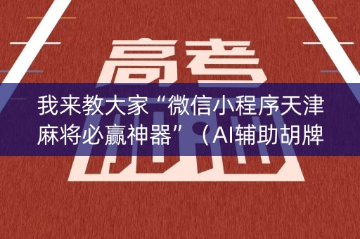 我来教大家“微信小程序天津麻将必赢神器”（AI辅助胡牌规则)