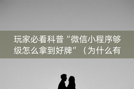 玩家必看科普“微信小程序够级怎么拿到好牌”（为什么有人一直赢)