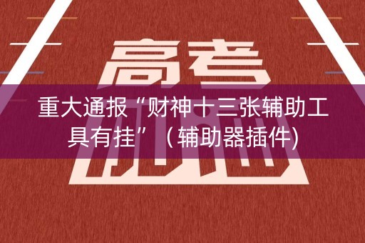 重大通报“财神十三张辅助工具有挂”（辅助器插件)