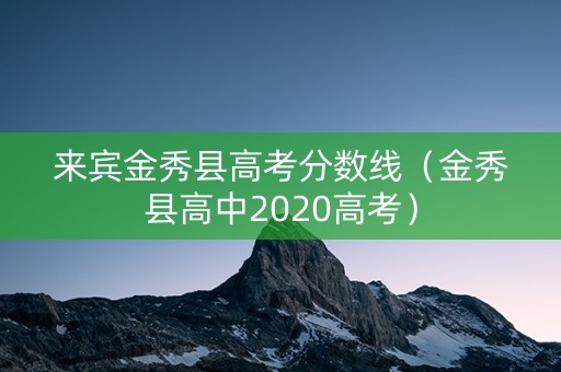 来宾金秀县高考分数线（金秀县高中2020高考）
