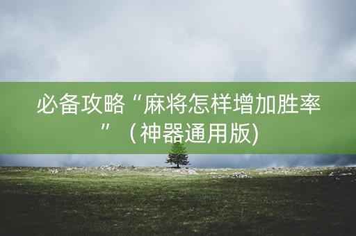 必备攻略“麻将怎样增加胜率”（神器通用版)