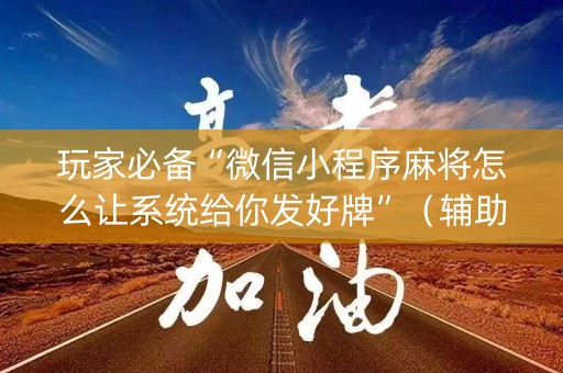 玩家必备“微信小程序麻将怎么让系统给你发好牌”（辅助神器免费)