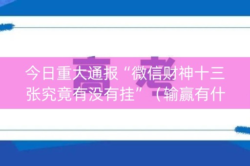 今日重大通报“微信财神十三张究竟有没有挂”（输赢有什么规律)
