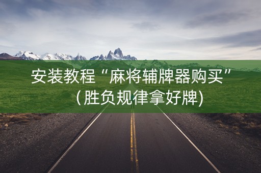 安装教程“麻将辅牌器购买”（胜负规律拿好牌)