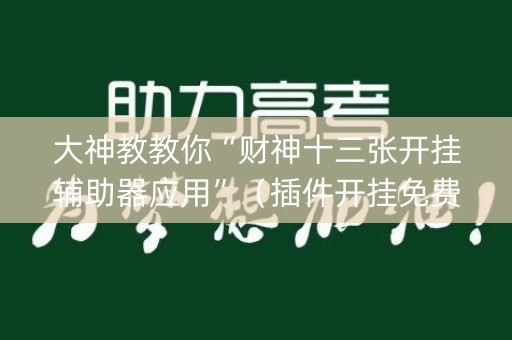 大神教教你“财神十三张开挂辅助器应用”（插件开挂免费AI)