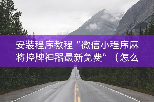 安装程序教程“微信小程序麻将控牌神器最新免费”（怎么控制输赢)