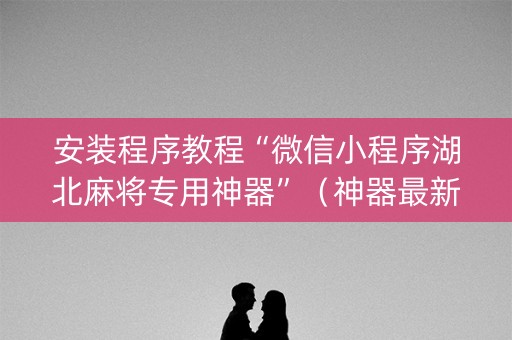 安装程序教程“微信小程序湖北麻将专用神器”（神器最新免费)
