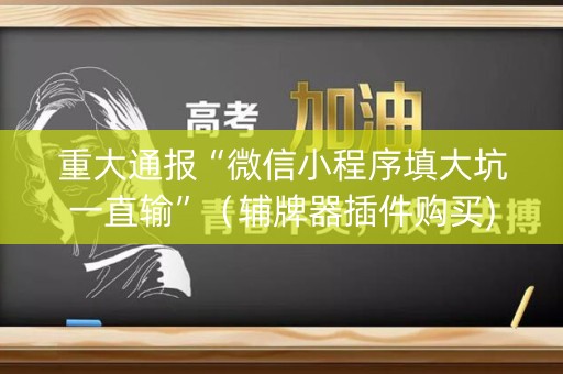 重大通报“微信小程序填大坑一直输”（辅牌器插件购买)