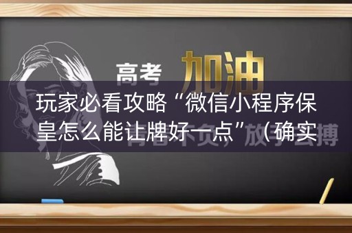 玩家必看攻略“微信小程序保皇怎么能让牌好一点”（确实有插件吗)