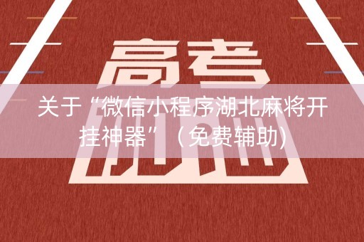 关于“微信小程序湖北麻将开挂神器”（免费辅助)