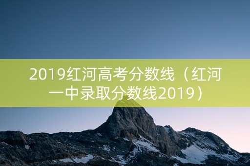 2019红河高考分数线（红河一中录取分数线2019）