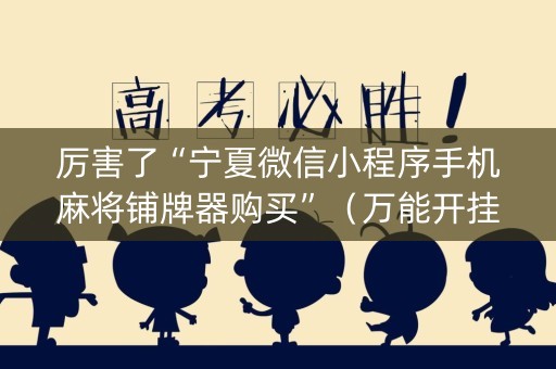 厉害了“宁夏微信小程序手机麻将铺牌器购买”（万能开挂神器)