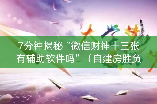 7分钟揭秘“微信财神十三张有辅助软件吗”（自建房胜负规律)
