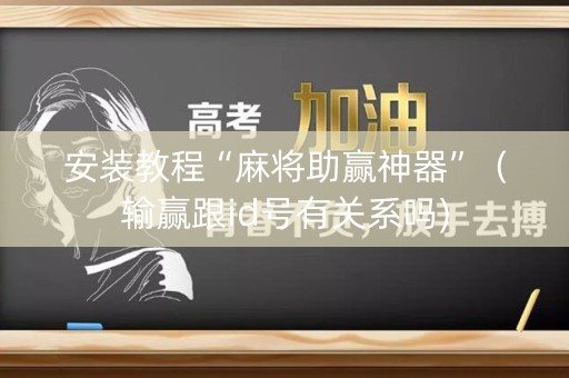 安装教程“麻将助赢神器”（输赢跟id号有关系吗)