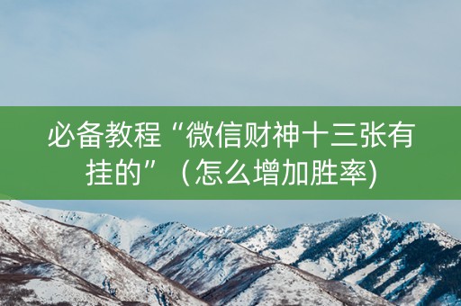 必备教程“微信财神十三张有挂的”（怎么增加胜率)