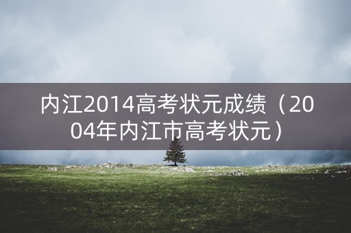 内江2014高考状元成绩（2004年内江市高考状元）