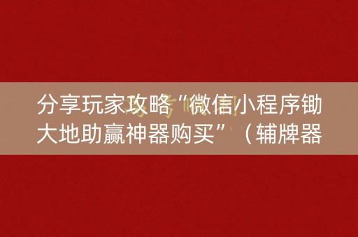 分享玩家攻略“微信小程序锄大地助赢神器购买”（辅牌器插件购买)