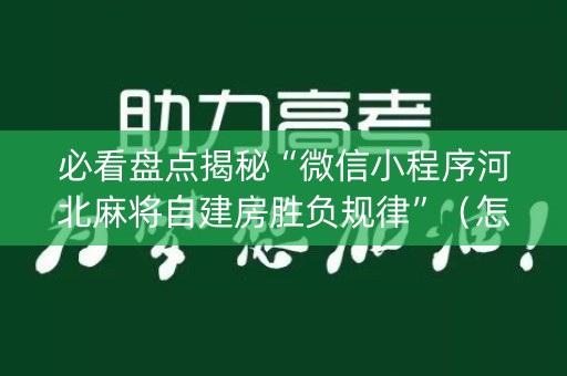 必看盘点揭秘“微信小程序河北麻将自建房胜负规律”（怎么让系统给你发好牌)