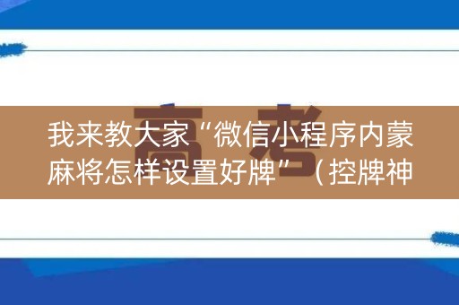 我来教大家“微信小程序内蒙麻将怎样设置好牌”（控牌神器)