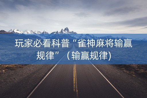 玩家必看科普“雀神麻将输赢规律”（输赢规律)