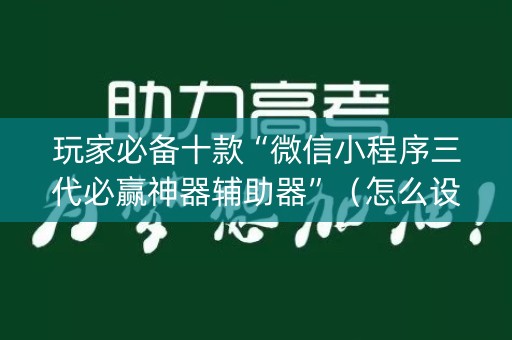 玩家必备十款“微信小程序三代必赢神器辅助器”（怎么设置能有好牌)