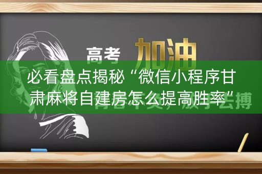 必看盘点揭秘“微信小程序甘肃麻将自建房怎么提高胜率”（怎么增加胜率)