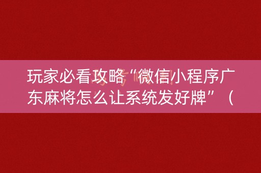 玩家必看攻略“微信小程序广东麻将怎么让系统发好牌”（输赢跟id号有关系吗)