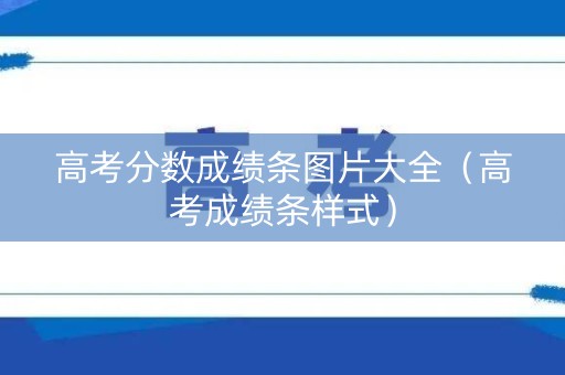 高考分数成绩条图片大全（高考成绩条样式）
