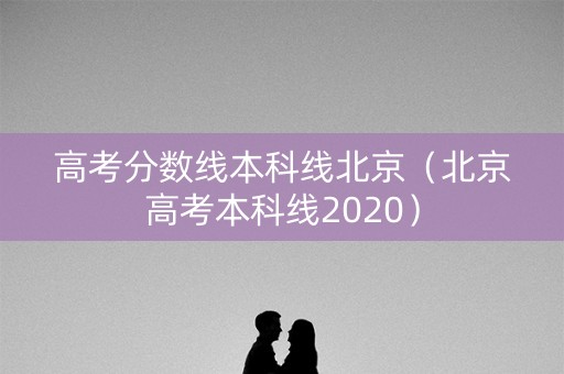 高考分数线本科线北京（北京高考本科线2020）