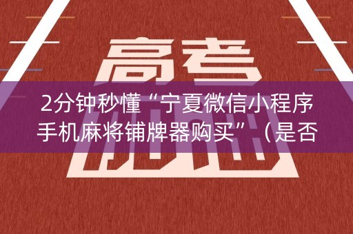 2分钟秒懂“宁夏微信小程序手机麻将铺牌器购买”（是否能开挂)