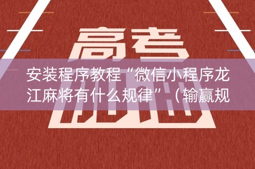 安装程序教程“微信小程序龙江麻将有什么规律”（输赢规律)