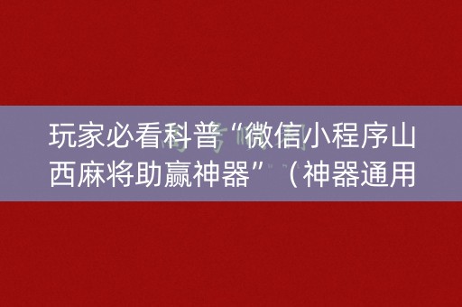 玩家必看科普“微信小程序山西麻将助赢神器”（神器通用版)