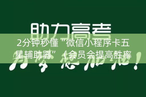 2分钟秒懂“微信小程序卡五星辅助器”（会员会提高胜率吗)