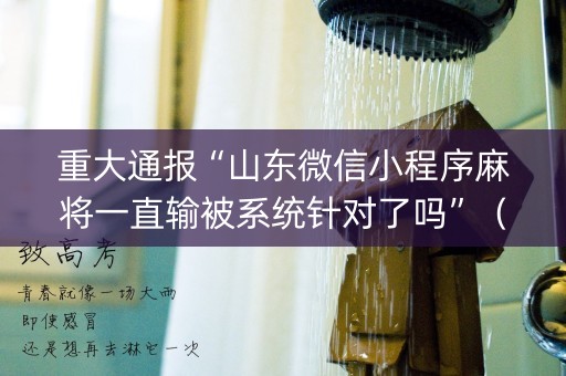 重大通报“山东微信小程序麻将一直输被系统针对了吗”（装挂怎么安装)