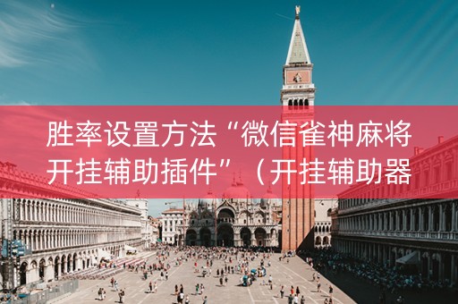 胜率设置方法“微信雀神麻将开挂辅助插件”（开挂辅助器插件)