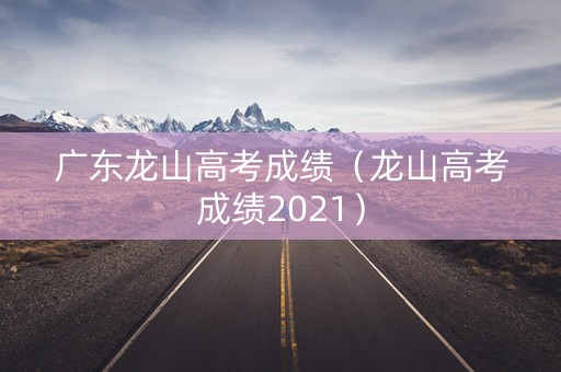 广东龙山高考成绩（龙山高考成绩2021）