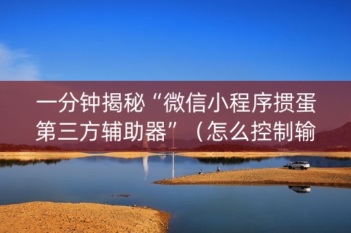 一分钟揭秘“微信小程序掼蛋第三方辅助器”（怎么控制输赢)